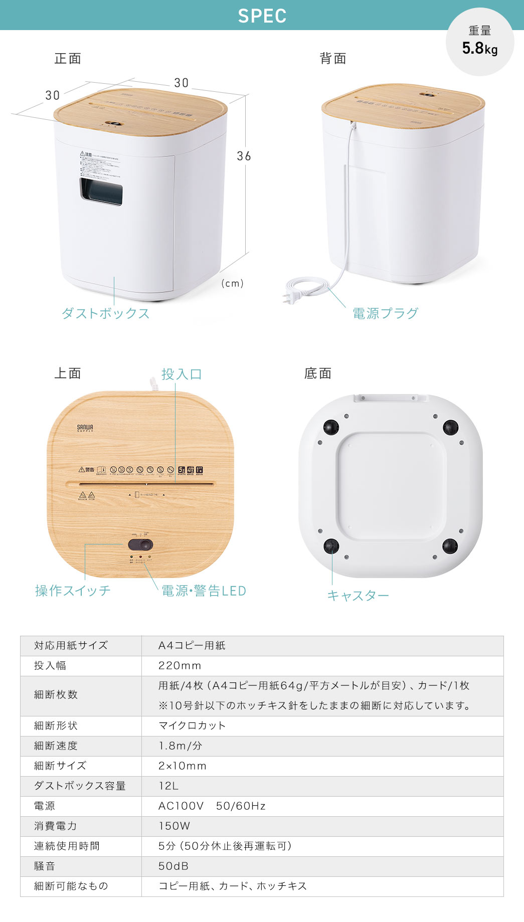 SPEC、重量5.8kg、対応用紙サイズ、A4コピー用紙、投入幅、220mm、細断枚数、用紙/4枚(A4コピー用紙64g/平方メートルが目安)、カード/1枚。※10号針以下のホッチキス針をしたままの細断に対応しています。