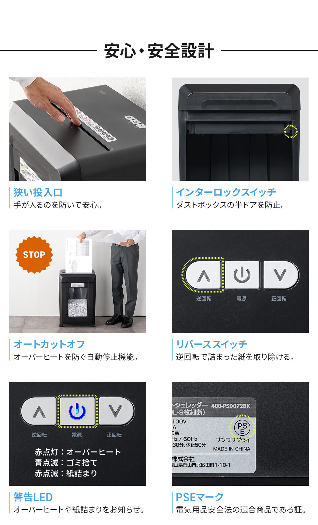安心・安全設計。狭い投入口で、手が入るのを防ぎ、インターロックスイッチで、ダストボックスの半ドアを防止します。オーバーヒートを防ぐ自動停止機能や、逆回転で詰まった紙を取り除ける、リバーススイッチを搭載。さらに、警告LEDで、オーバーヒートや紙詰まりをお知らせ。電気用品安全法の適合商品である証、PSEマークを認証しています。
