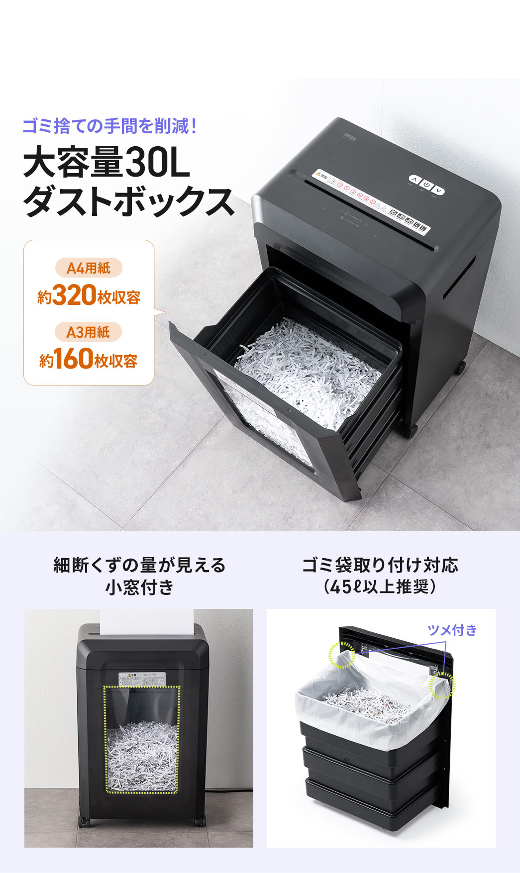 ゴミ捨ての手間を削減する、大容量30Lのダストボックス。A4用紙は約320枚、A3用紙は約160枚の収容が可能です。細断くずの量が見える小窓付きで、ゴミ袋の取り付けに対応しています。(45L以上推奨)