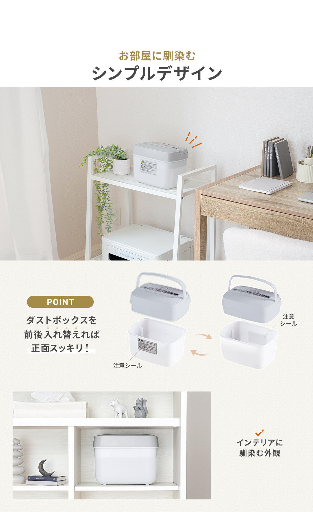 お部屋に馴染むシンプルデザインになっており、ダストボックスを前後入れ替えれば正面スッキリ！インテリアに 馴染む外観になります。