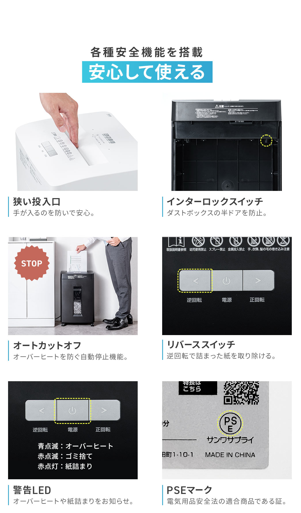 狭い投入口やインターロックスイッチ、自動停止機能、リバーススイッチ、警告LEDなどの安全機能を搭載し、安心して使用できます。ダストボックスの半ドアを防止し、オーバーヒートや紙詰まりを知らせるほか、逆回転で詰まった紙を取り除くことが可能です。電気用品安全法に適合したPSEマーク認証済みです。